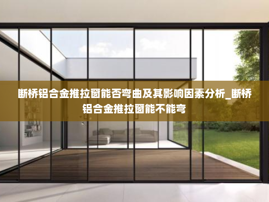 断桥铝合金推拉窗能否弯曲及其影响因素分析_断桥铝合金推拉窗能不能弯