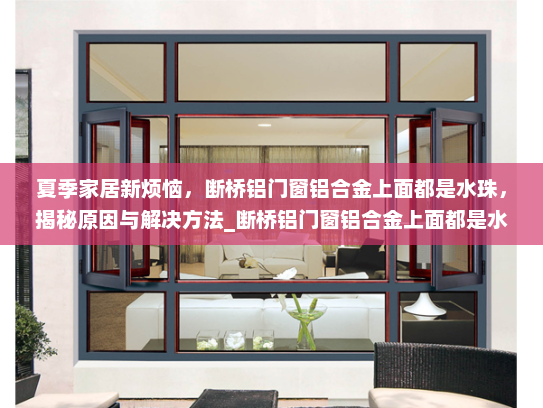 夏季家居新烦恼，断桥铝门窗铝合金上面都是水珠，揭秘原因与解决方法_断桥铝门窗铝合金上面都是水珠