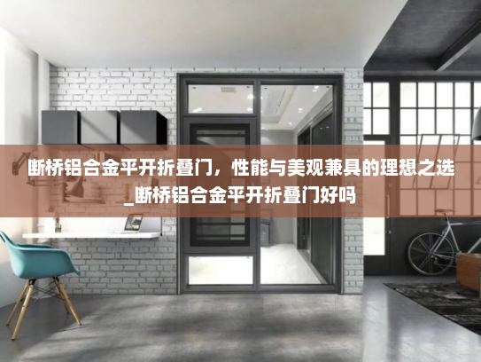 断桥铝合金平开折叠门，性能与美观兼具的理想之选_断桥铝合金平开折叠门好吗