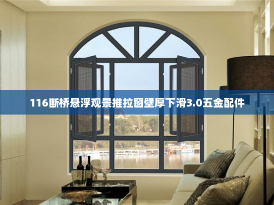116断桥悬浮观景推拉窗壁厚下滑3.0五金配件