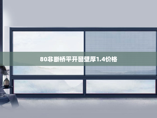 80非断桥平开窗壁厚1.4价格
