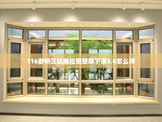 116断桥三轨推拉窗壁厚下滑3.0怎么样