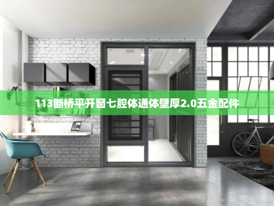 113断桥平开窗七腔体通体壁厚2.0五金配件