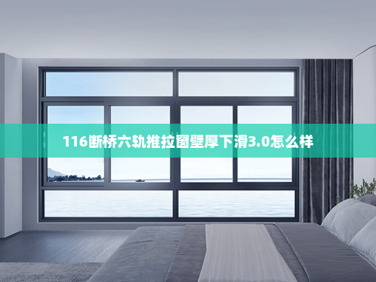 116断桥六轨推拉窗壁厚下滑3.0怎么样